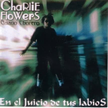 CHARLIE FLOWERS - Guano Chorero En el juicio de tus labios