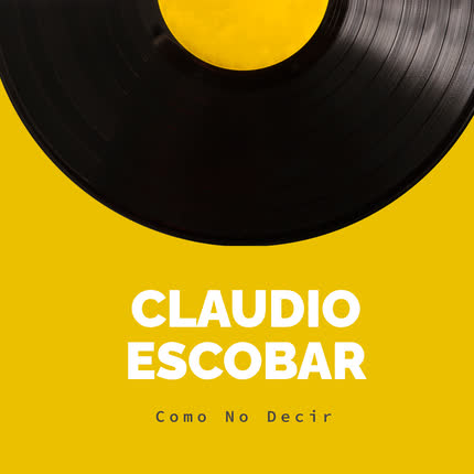 CLAUDIO ESCOBAR - Cómo No Decir