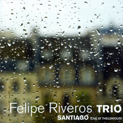FELIPE RIVEROS TRIO - Santiago (Live At Thelonious)